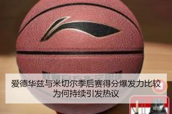 爱德华兹与米切尔季后赛得分爆发力比较为何持续引发热议