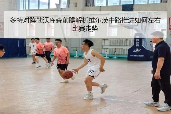 多特对阵勒沃库森前瞻解析维尔茨中路推进如何左右比赛走势